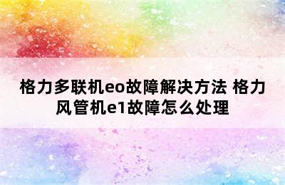 格力多联机eo故障解决方法 格力风管机e1故障怎么处理